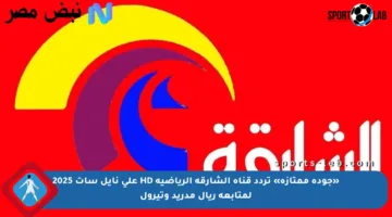 «جودة ممتازة» تردد قناة الشارقة الرياضية HD على نايل سات 2025 لمتابعة ريال مدريد وتيرول